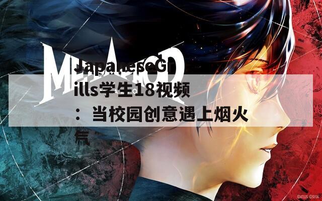 JapaneseGrills学生18视频：当校园创意遇上烟火气