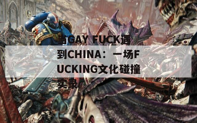 当GAY FUCK遇到CHINA：一场FUCKING文化碰撞实录