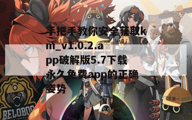 手把手教你安全获取km_v1.0.2.app破解版5.7下载永久免费app的正确姿势
