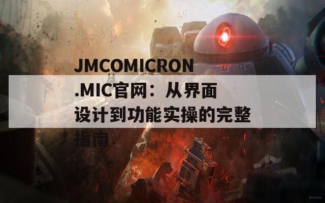 JMCOMICRON.MIC官网：从界面设计到功能实操的完整指南