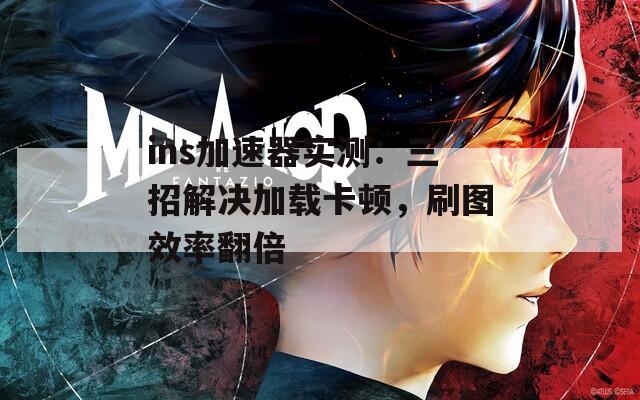 ins加速器实测：三招解决加载卡顿，刷图效率翻倍