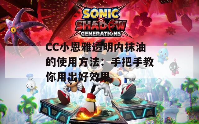 CC小恩雅透明内抹油的使用方法：手把手教你用出好效果