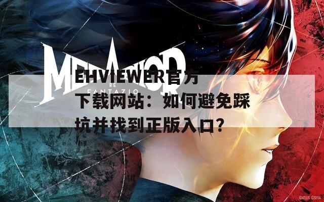 EHVIEWER官方下载网站：如何避免踩坑并找到正版入口？