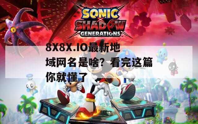 8X8X.IO最新地域网名是啥？看完这篇你就懂了