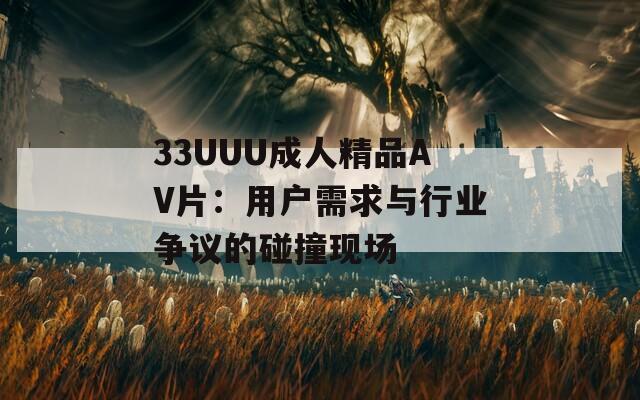 33UUU成人精品AV片：用户需求与行业争议的碰撞现场
