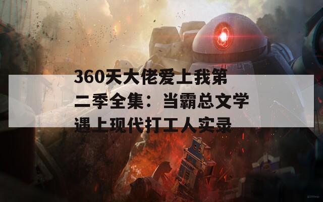 360天大佬爱上我第二季全集：当霸总文学遇上现代打工人实录