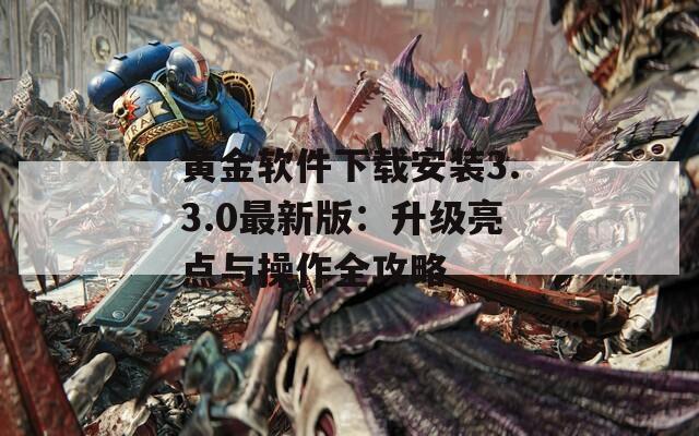 黄金软件下载安装3.3.0最新版：升级亮点与操作全攻略