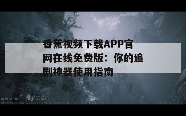香蕉视频下载APP官网在线免费版：你的追剧神器使用指南