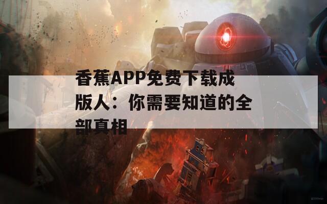 香蕉APP免费下载成版人：你需要知道的全部真相