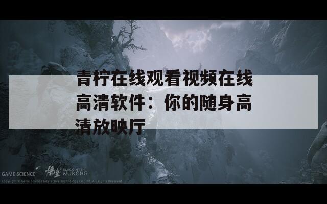 青柠在线观看视频在线高清软件：你的随身高清放映厅
