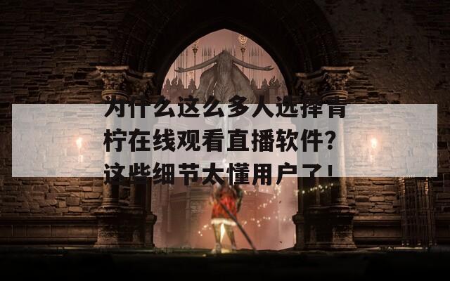 为什么这么多人选择青柠在线观看直播软件？这些细节太懂用户了！