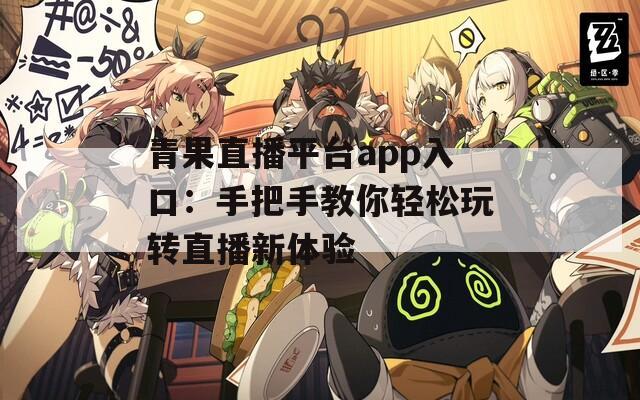 青果直播平台app入口：手把手教你轻松玩转直播新体验
