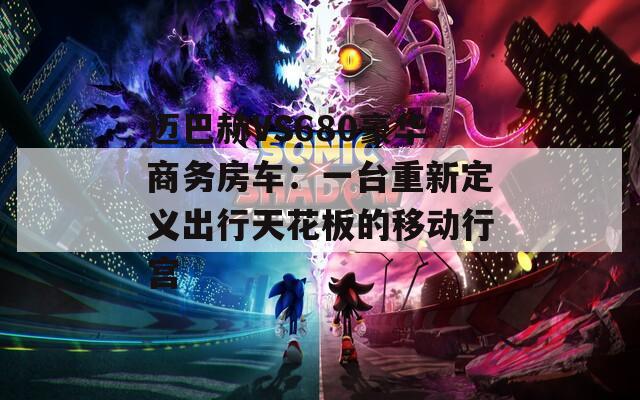 迈巴赫VS680豪华商务房车：一台重新定义出行天花板的移动行宫