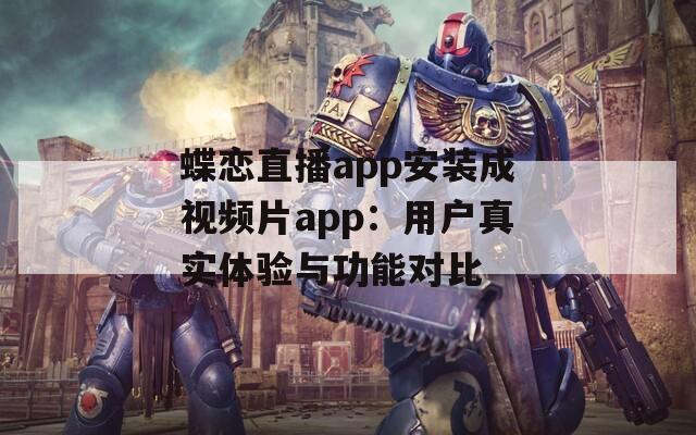 蝶恋直播app安装成视频片app：用户真实体验与功能对比