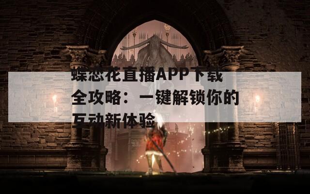 蝶恋花直播APP下载全攻略：一键解锁你的互动新体验