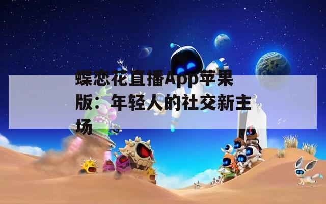 蝶恋花直播App苹果版：年轻人的社交新主场