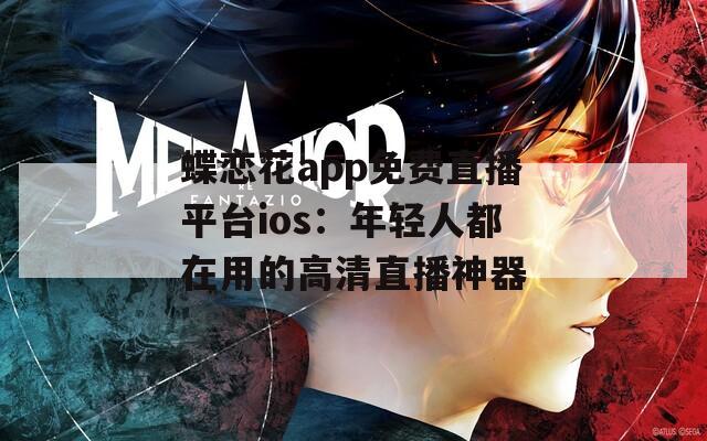 蝶恋花app免费直播平台ios：年轻人都在用的高清直播神器