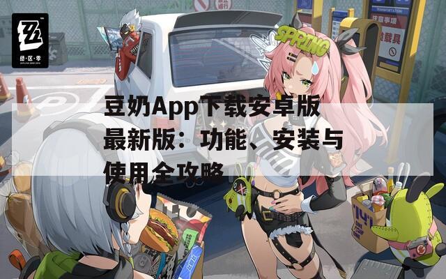 豆奶App下载安卓版最新版：功能、安装与使用全攻略