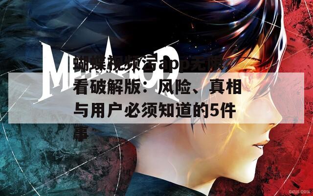 蝴蝶视频污app无限看破解版：风险、真相与用户必须知道的5件事
