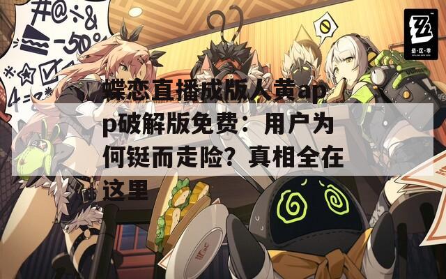 蝶恋直播成版人黄app破解版免费：用户为何铤而走险？真相全在这里