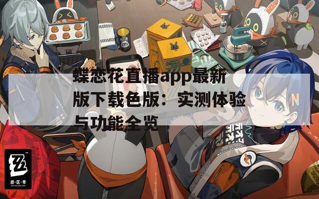 蝶恋花直播app最新版下载色版：实测体验与功能全览