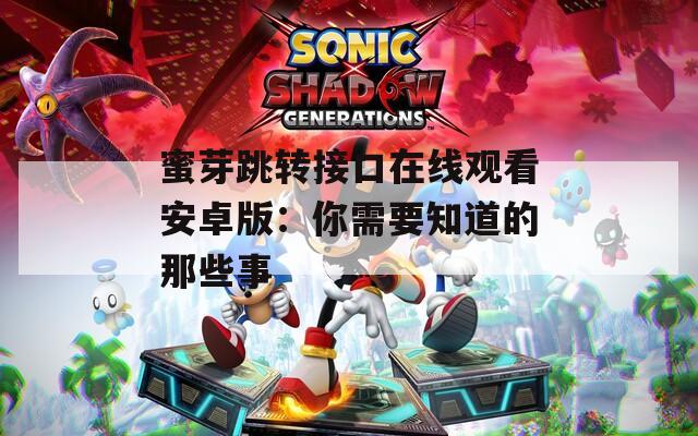 蜜芽跳转接口在线观看安卓版：你需要知道的那些事