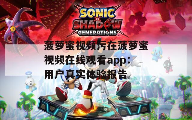 菠萝蜜视频污在菠萝蜜视频在线观看app：用户真实体验报告