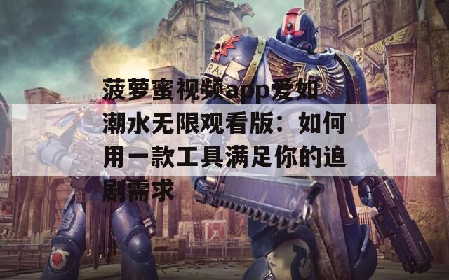 菠萝蜜视频app爱如潮水无限观看版：如何用一款工具满足你的追剧需求