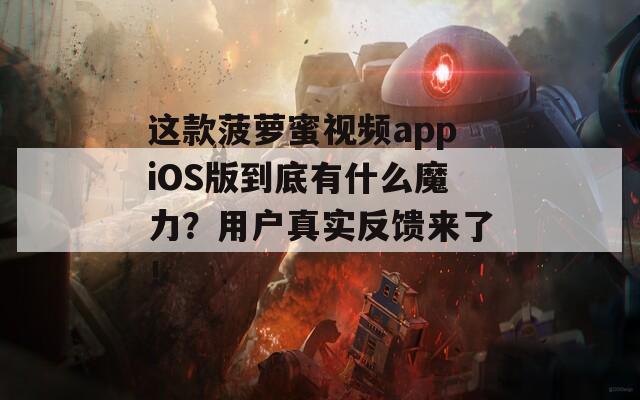 这款菠萝蜜视频appiOS版到底有什么魔力？用户真实反馈来了！