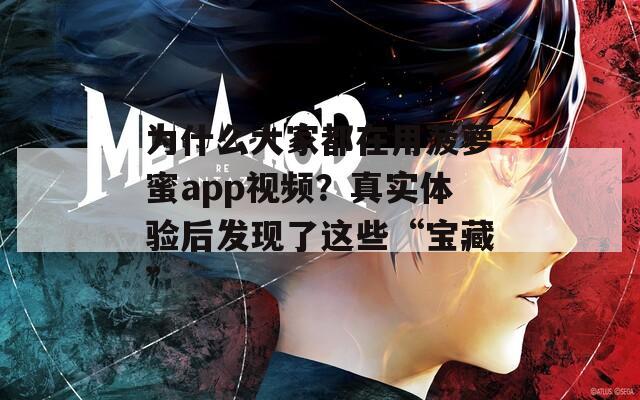 为什么大家都在用菠萝蜜app视频？真实体验后发现了这些“宝藏”