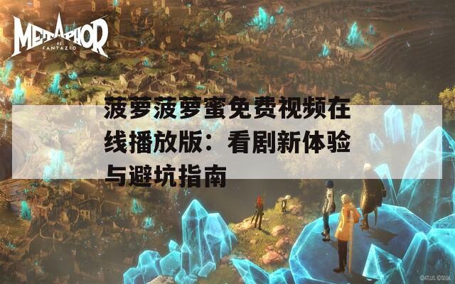 菠萝菠萝蜜免费视频在线播放版：看剧新体验与避坑指南