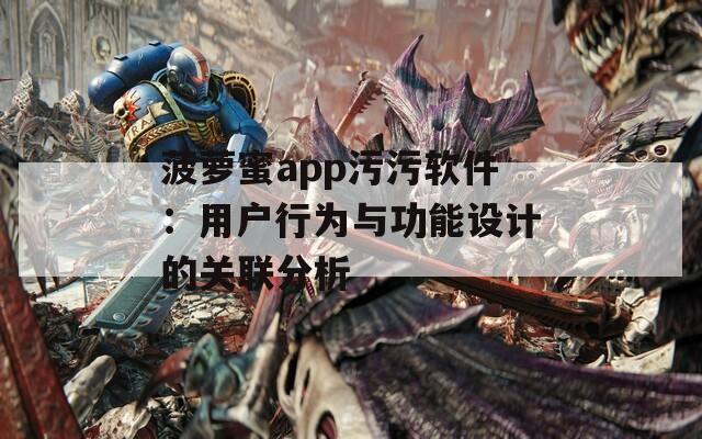 菠萝蜜app污污软件：用户行为与功能设计的关联分析