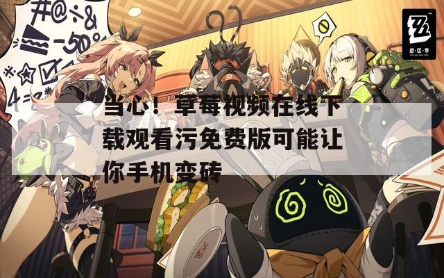 当心！草莓视频在线下载观看污免费版可能让你手机变砖