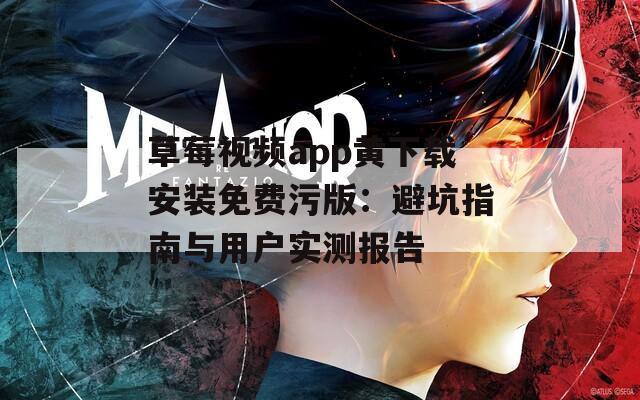 草莓视频app黄下载安装免费污版：避坑指南与用户实测报告