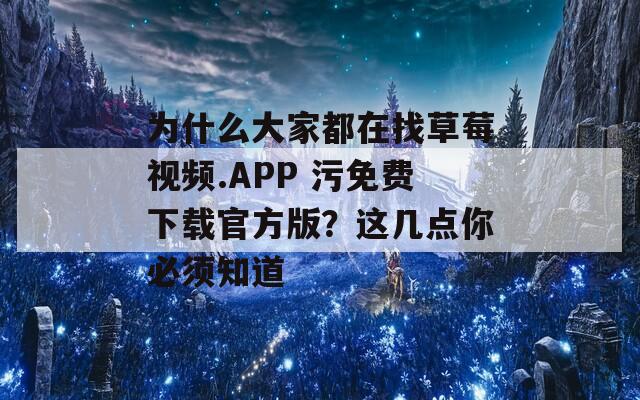 为什么大家都在找草莓视频.APP 污免费下载官方版？这几点你必须知道