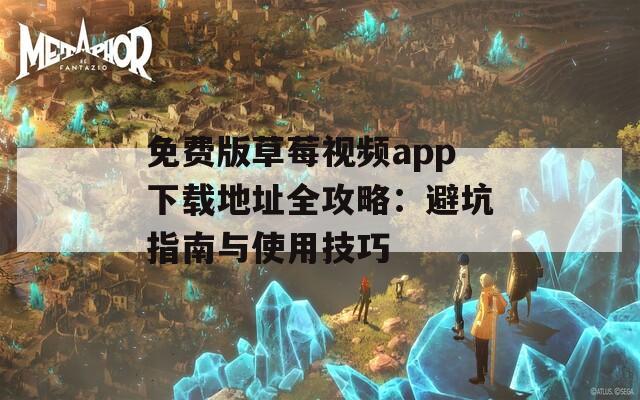 免费版草莓视频app下载地址全攻略：避坑指南与使用技巧