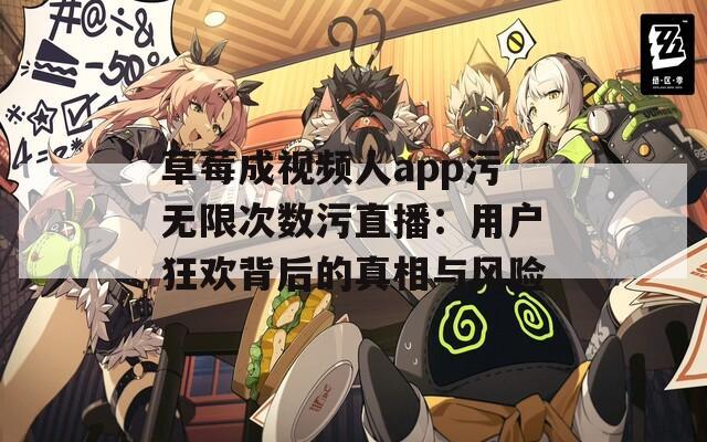 草莓成视频人app污无限次数污直播：用户狂欢背后的真相与风险