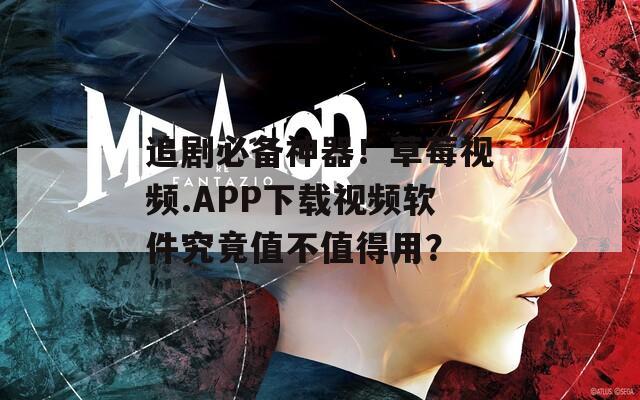 追剧必备神器！草莓视频.APP下载视频软件究竟值不值得用？