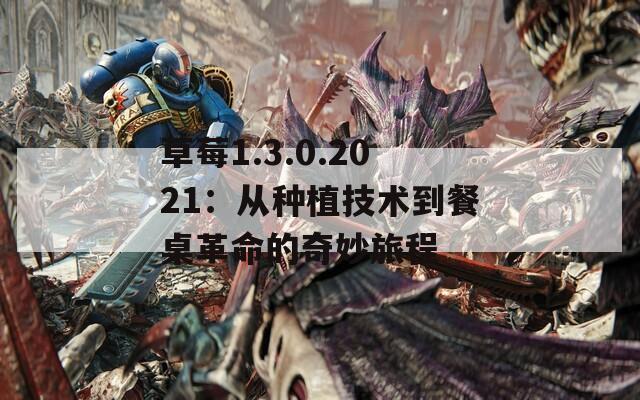 草莓1.3.0.2021：从种植技术到餐桌革命的奇妙旅程