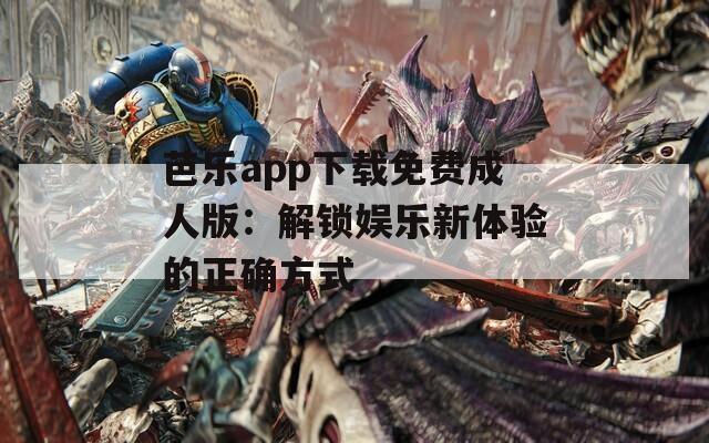 芭乐app下载免费成人版：解锁娱乐新体验的正确方式
