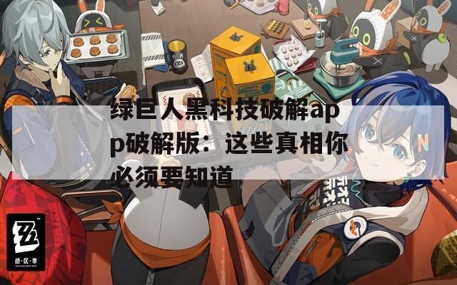 绿巨人黑科技破解app破解版：这些真相你必须要知道