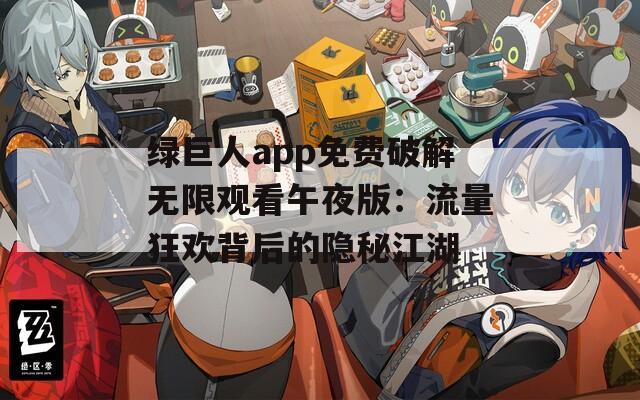 绿巨人app免费破解无限观看午夜版：流量狂欢背后的隐秘江湖