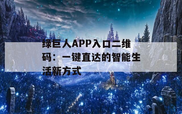 绿巨人APP入口二维码：一键直达的智能生活新方式