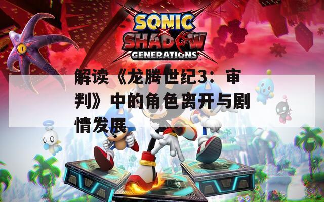 解读《龙腾世纪3：审判》中的角色离开与剧情发展