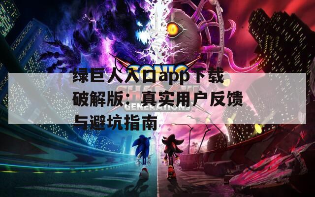 绿巨人入口app下载破解版：真实用户反馈与避坑指南