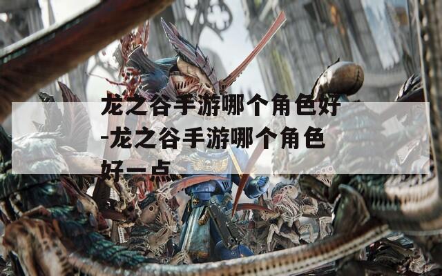 龙之谷手游哪个角色好-龙之谷手游哪个角色好一点
