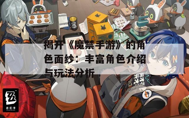 揭开《魔禁手游》的角色面纱：丰富角色介绍与玩法分析