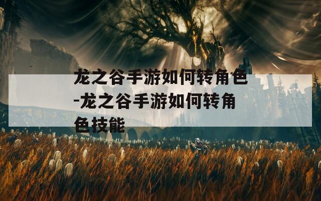 龙之谷手游如何转角色-龙之谷手游如何转角色技能