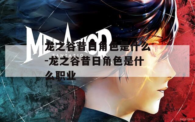 龙之谷昔日角色是什么-龙之谷昔日角色是什么职业