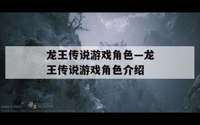 龙王传说游戏角色—龙王传说游戏角色介绍